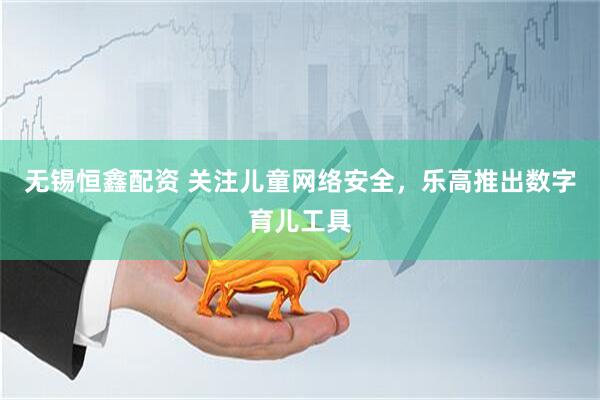 无锡恒鑫配资 关注儿童网络安全，乐高推出数字育儿工具