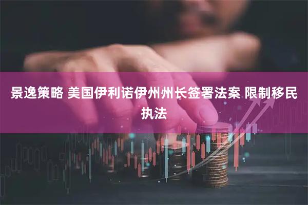 景逸策略 美国伊利诺伊州州长签署法案 限制移民执法