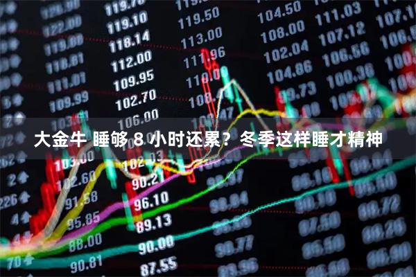 大金牛 睡够 8 小时还累？冬季这样睡才精神