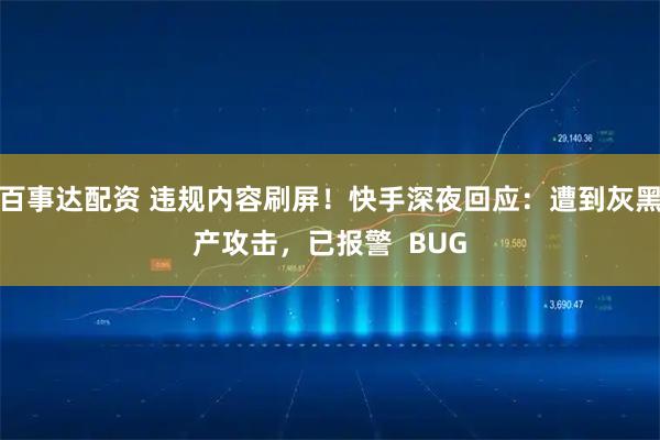 百事达配资 违规内容刷屏！快手深夜回应：遭到灰黑产攻击，已报警  BUG