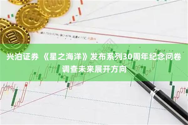 兴泊证券 《星之海洋》发布系列30周年纪念问卷调查未来展开方向