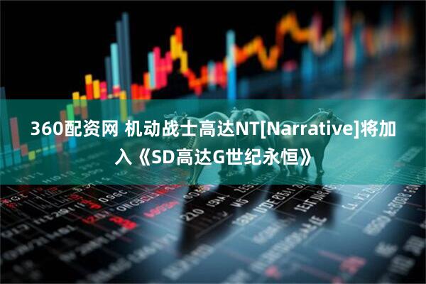 360配资网 机动战士高达NT[Narrative]将加入《SD高达G世纪永恒》