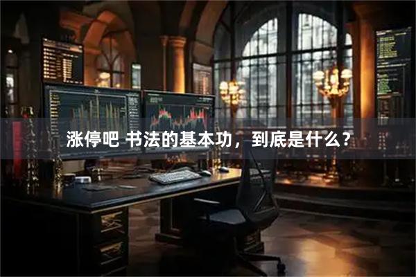 涨停吧 书法的基本功，到底是什么？